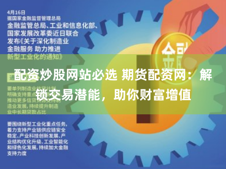 配资炒股网站必选 期货配资网：解锁交易潜能，助你财富增值
