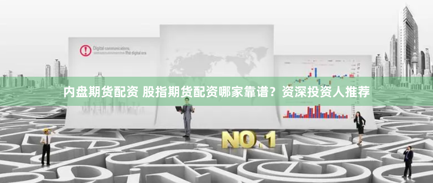 内盘期货配资 股指期货配资哪家靠谱？资深投资人推荐