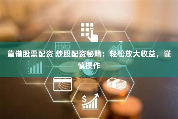 靠谱股票配资 炒股配资秘籍：轻松放大收益，谨慎操作