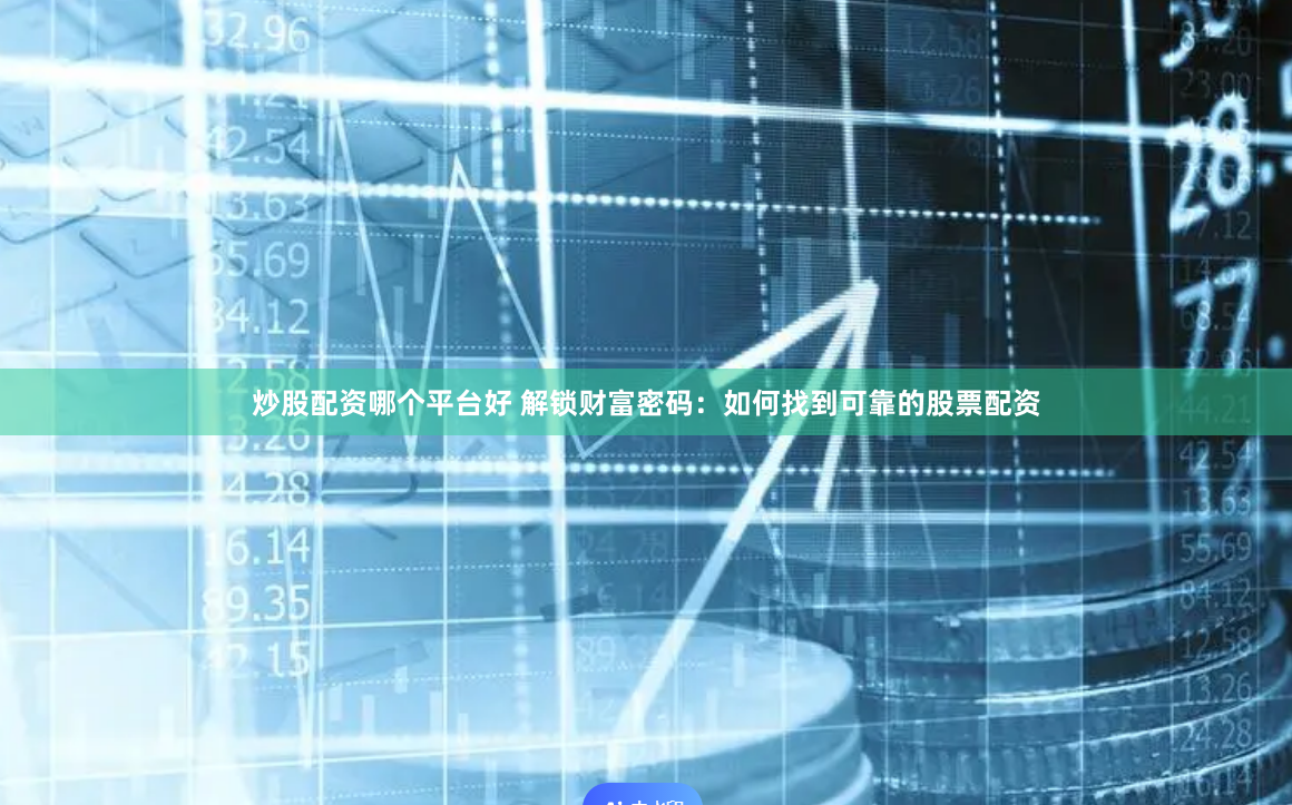 炒股配资哪个平台好 解锁财富密码：如何找到可靠的股票配资