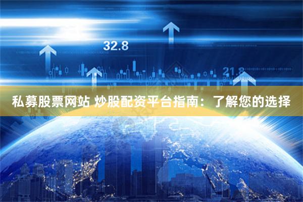 私募股票网站 炒股配资平台指南：了解您的选择