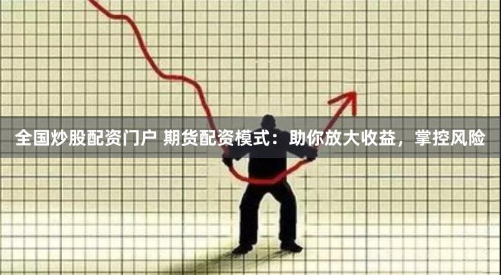 全国炒股配资门户 期货配资模式：助你放大收益，掌控风险