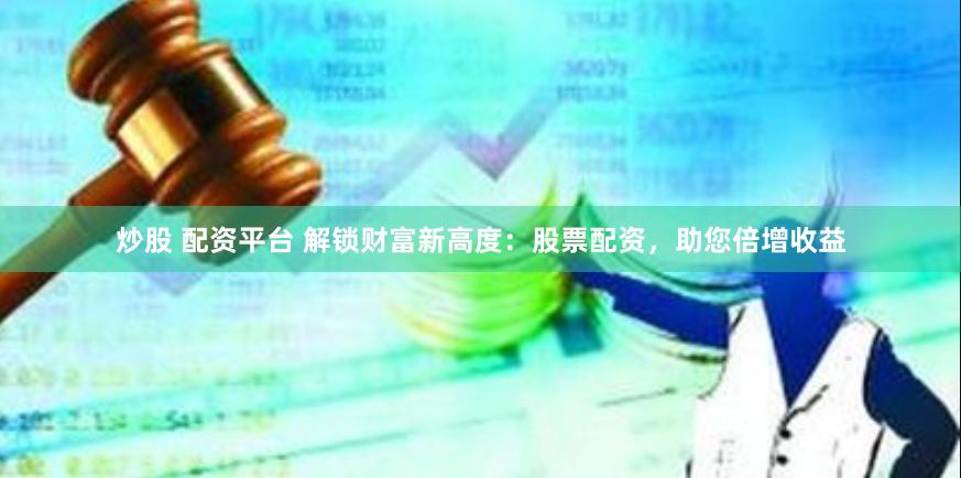 炒股 配资平台 解锁财富新高度：股票配资，助您倍增收益