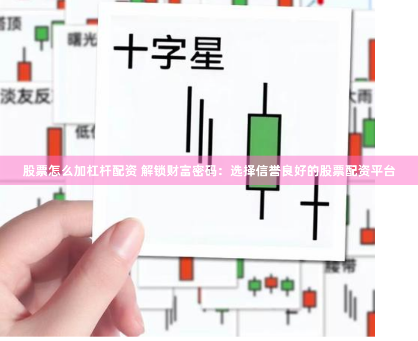 股票怎么加杠杆配资 解锁财富密码：选择信誉良好的股票配资平台