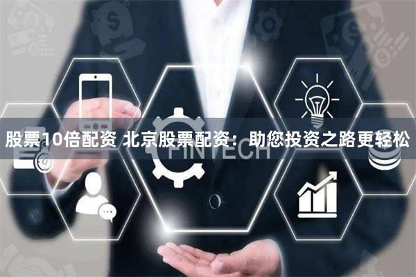股票10倍配资 北京股票配资：助您投资之路更轻松