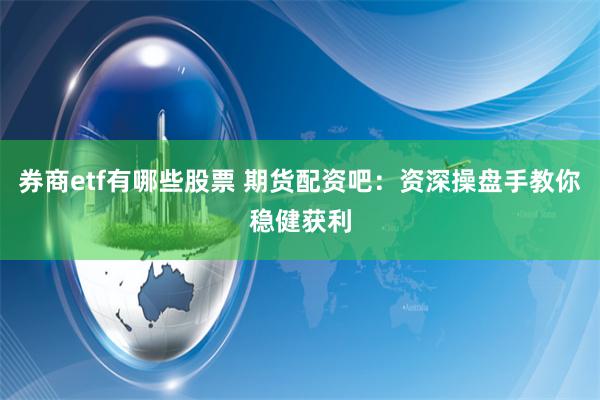 券商etf有哪些股票 期货配资吧：资深操盘手教你稳健获利