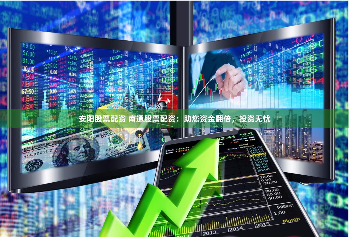 安阳股票配资 南通股票配资：助您资金翻倍，投资无忧