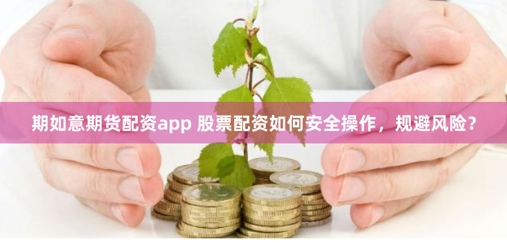 期如意期货配资app 股票配资如何安全操作，规避风险？