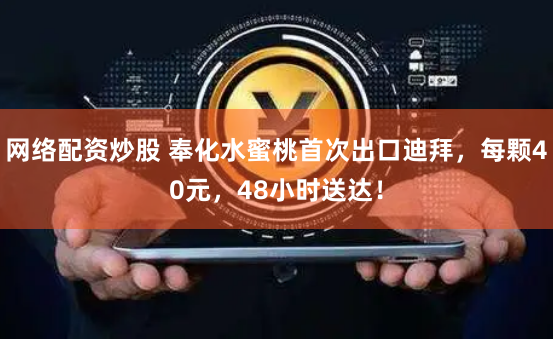 网络配资炒股 奉化水蜜桃首次出口迪拜，每颗40元，48小时送达！