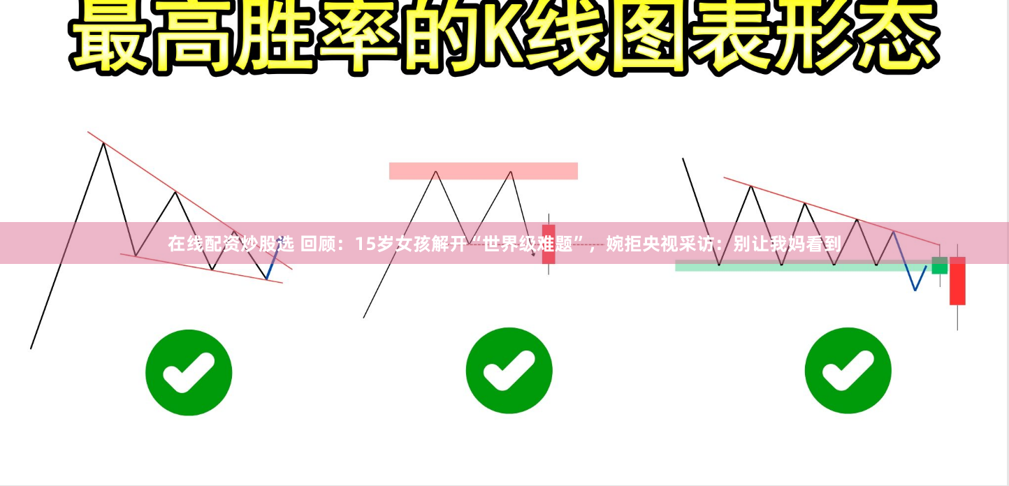 在线配资炒股选 回顾：15岁女孩解开“世界级难题”，婉拒央视采访：别让我妈看到