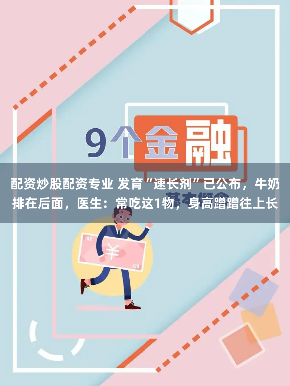 配资炒股配资专业 发育“速长剂”已公布，牛奶排在后面，医生：常吃这1物，身高蹭蹭往上长