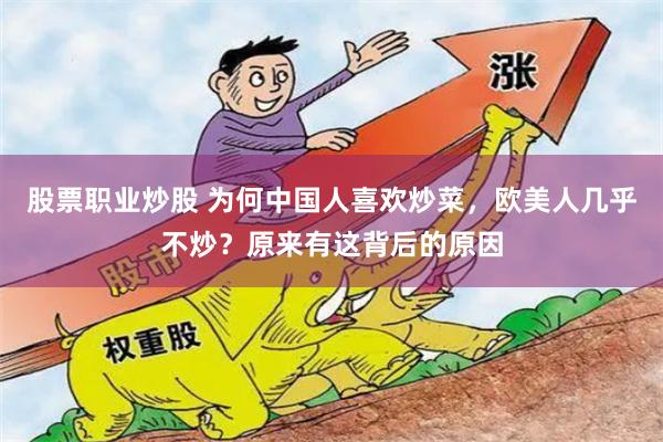 股票职业炒股 为何中国人喜欢炒菜，欧美人几乎不炒？原来有这背后的原因