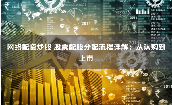 网络配资炒股 股票配股分配流程详解：从认购到上市