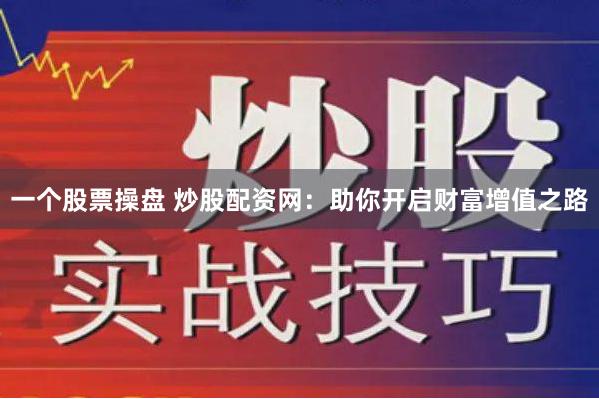一个股票操盘 炒股配资网：助你开启财富增值之路