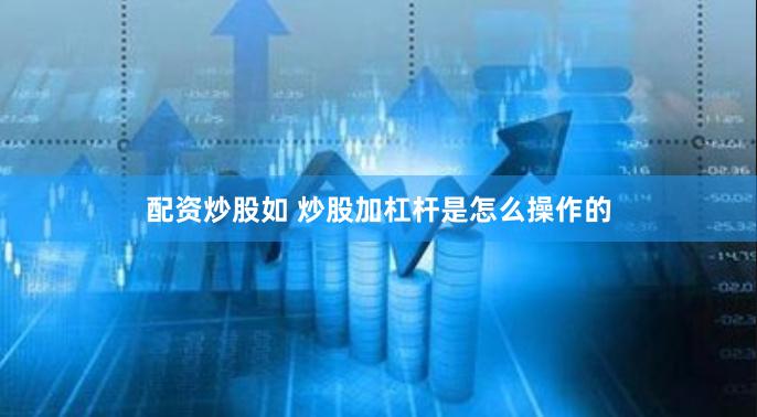 配资炒股如 炒股加杠杆是怎么操作的