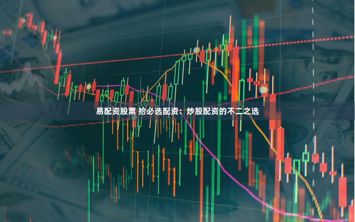 易配资股票 拾必选配资：炒股配资的不二之选