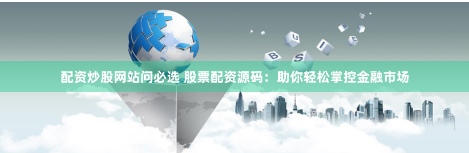 配资炒股网站问必选 股票配资源码：助你轻松掌控金融市场