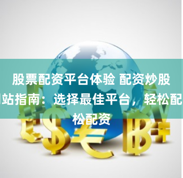 股票配资平台体验 配资炒股网站指南：选择最佳平台，轻松配资