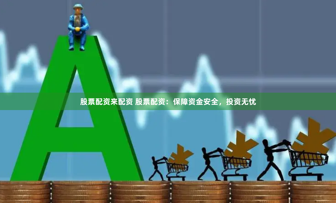 股票配资来配资 股票配资：保障资金安全，投资无忧