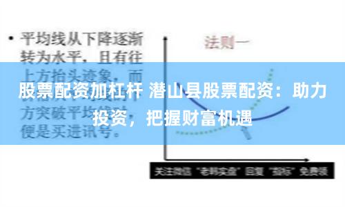 股票配资加杠杆 潜山县股票配资：助力投资，把握财富机遇