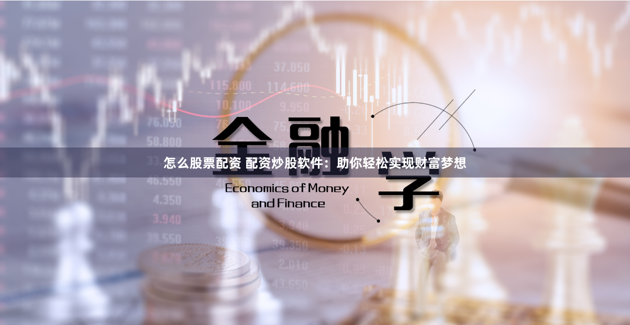 怎么股票配资 配资炒股软件：助你轻松实现财富梦想