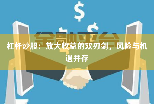 杠杆炒股：放大收益的双刃剑，风险与机遇并存