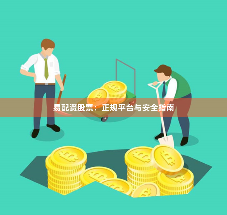 易配资股票:正规平台与安全指南