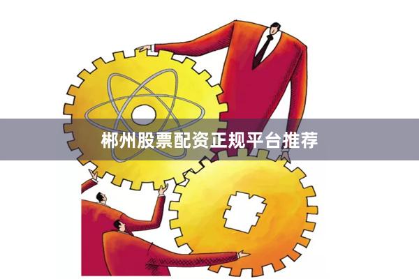 郴州股票配资正规平台推荐