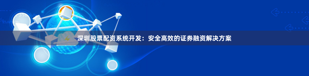 深圳股票配资系统开发：安全高效的证券融资解决方案