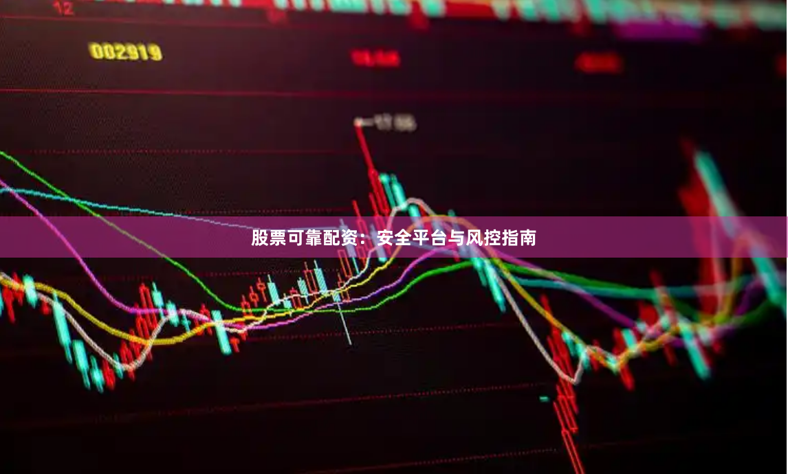 股票可靠配资：安全平台与风控指南