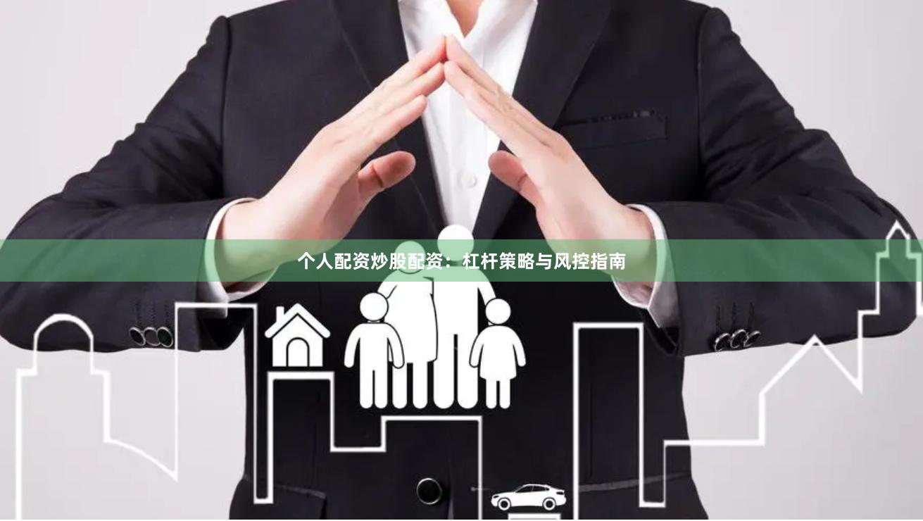 个人配资炒股配资：杠杆策略与风控指南