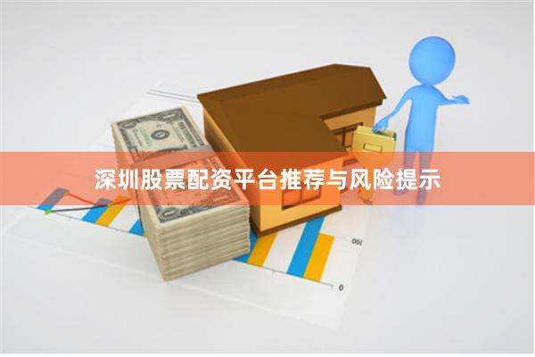 深圳股票配资平台推荐与风险提示