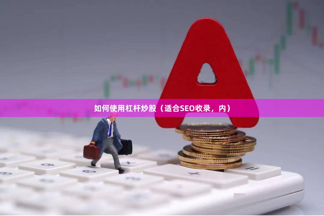 如何使用杠杆炒股（适合SEO收录，内）