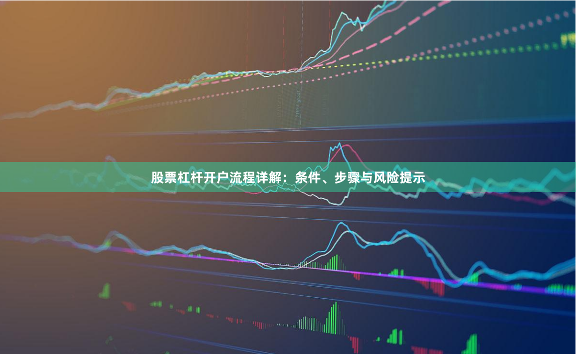 股票杠杆开户流程详解：条件、步骤与风险提示