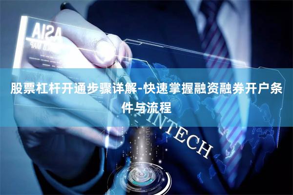 股票杠杆开通步骤详解-快速掌握融资融券开户条件与流程