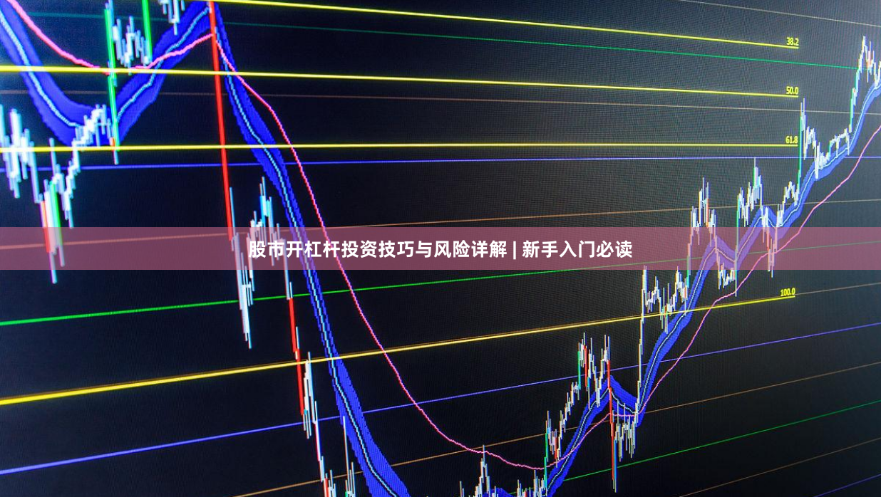 股市开杠杆投资技巧与风险详解 | 新手入门必读