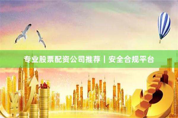专业股票配资公司推荐｜安全合规平台