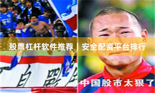 股票杠杆软件推荐｜安全配资平台排行