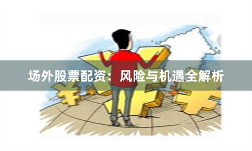 场外股票配资：风险与机遇全解析