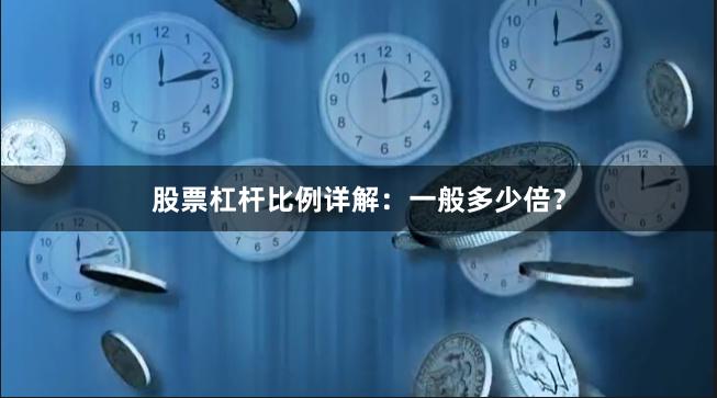 股票杠杆比例详解：一般多少倍？