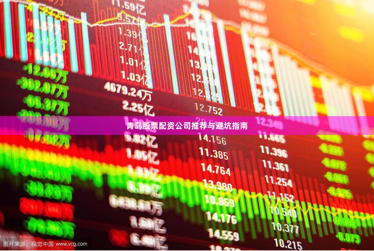 青岛股票配资公司推荐与避坑指南