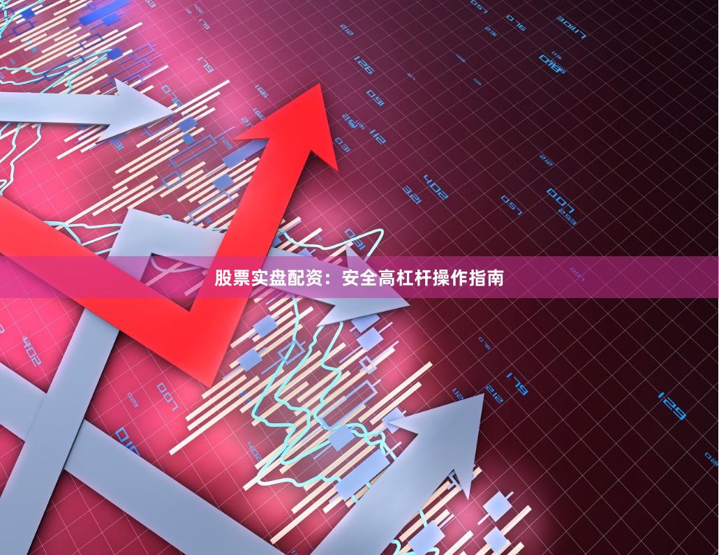 股票实盘配资：安全高杠杆操作指南