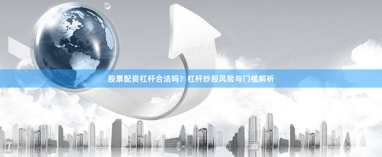 股票配资杠杆合法吗？杠杆炒股风险与门槛解析
