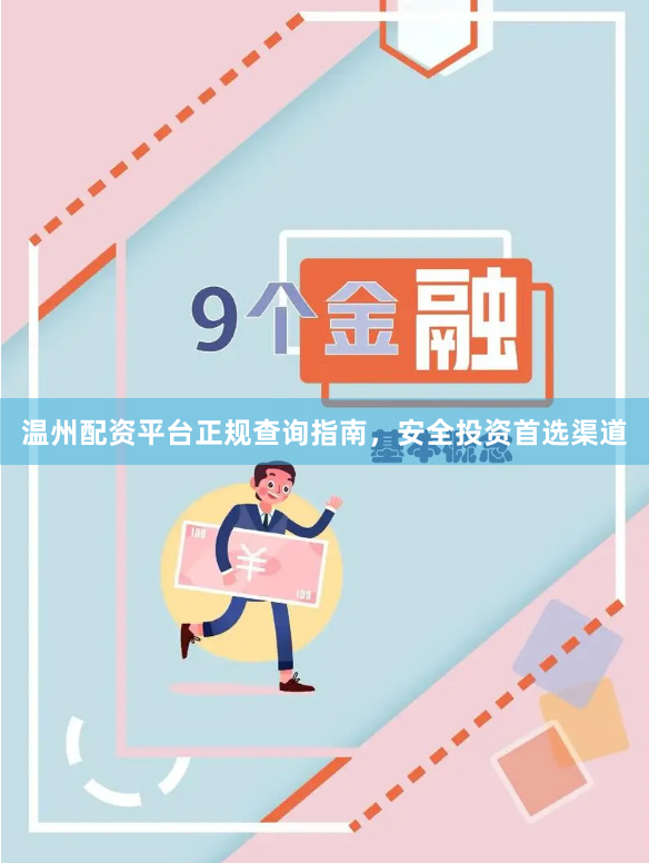 温州配资平台正规查询指南，安全投资首选渠道