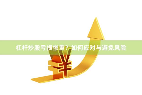 杠杆炒股亏损惨重？如何应对与避免风险