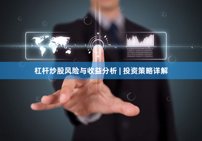 杠杆炒股风险与收益分析 | 投资策略详解
