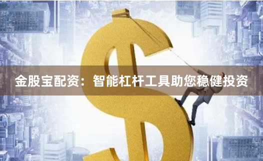 金股宝配资：智能杠杆工具助您稳健投资