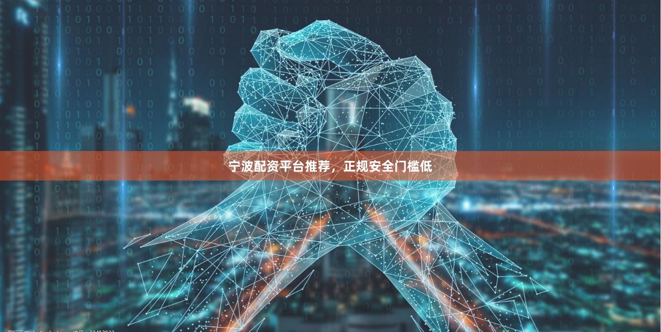宁波配资平台推荐，正规安全门槛低