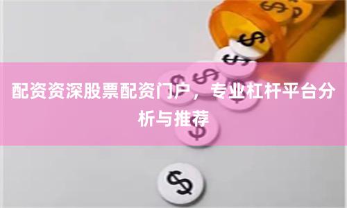 配资资深股票配资门户，专业杠杆平台分析与推荐
