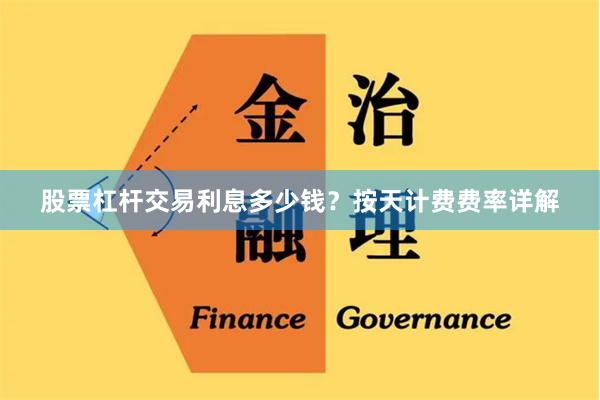 股票杠杆交易利息多少钱？按天计费费率详解